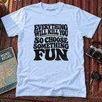 "Everything Will Kill You, Choose Something Fun" Adventure Tee