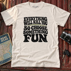 "Everything Will Kill You, Choose Something Fun" Adventure Tee