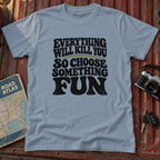 "Everything Will Kill You, Choose Something Fun" Adventure Tee