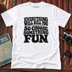 "Everything Will Kill You, Choose Something Fun" Adventure Tee